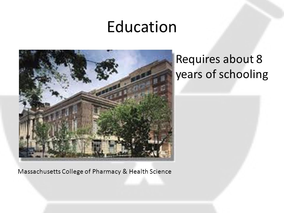 Education Requires about 8 years of schooling Massachusetts College of Pharmacy & Health Science