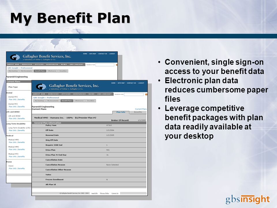 My Benefit Plan Convenient, single sign-on access to your benefit data Electronic plan data reduces cumbersome paper files Leverage competitive benefit packages with plan data readily available at your desktop