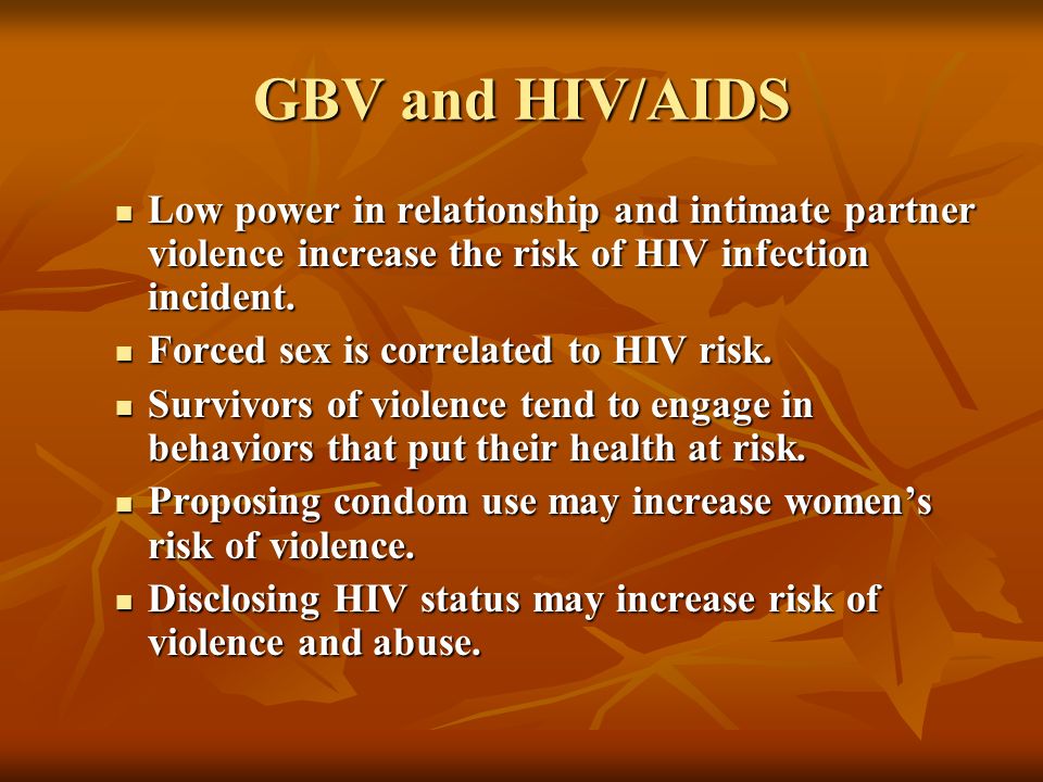GBV and HIV/AIDS Low power in relationship and intimate partner violence increase the risk of HIV infection incident.