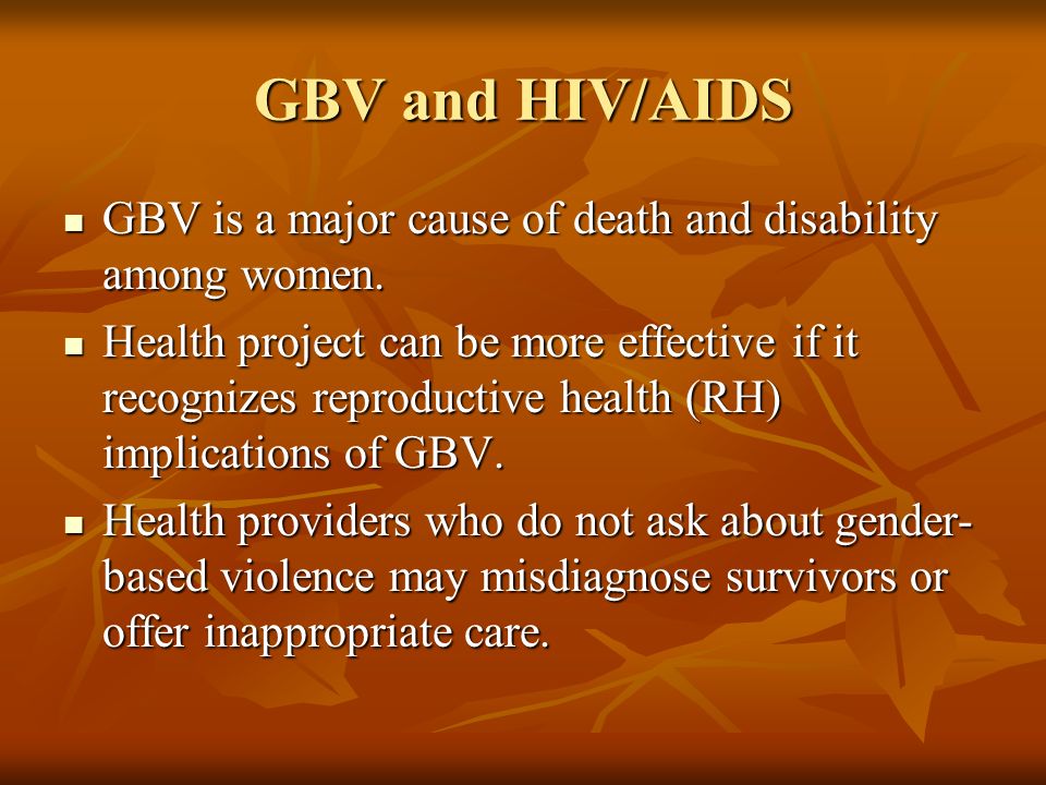 GBV and HIV/AIDS GBV is a major cause of death and disability among women.