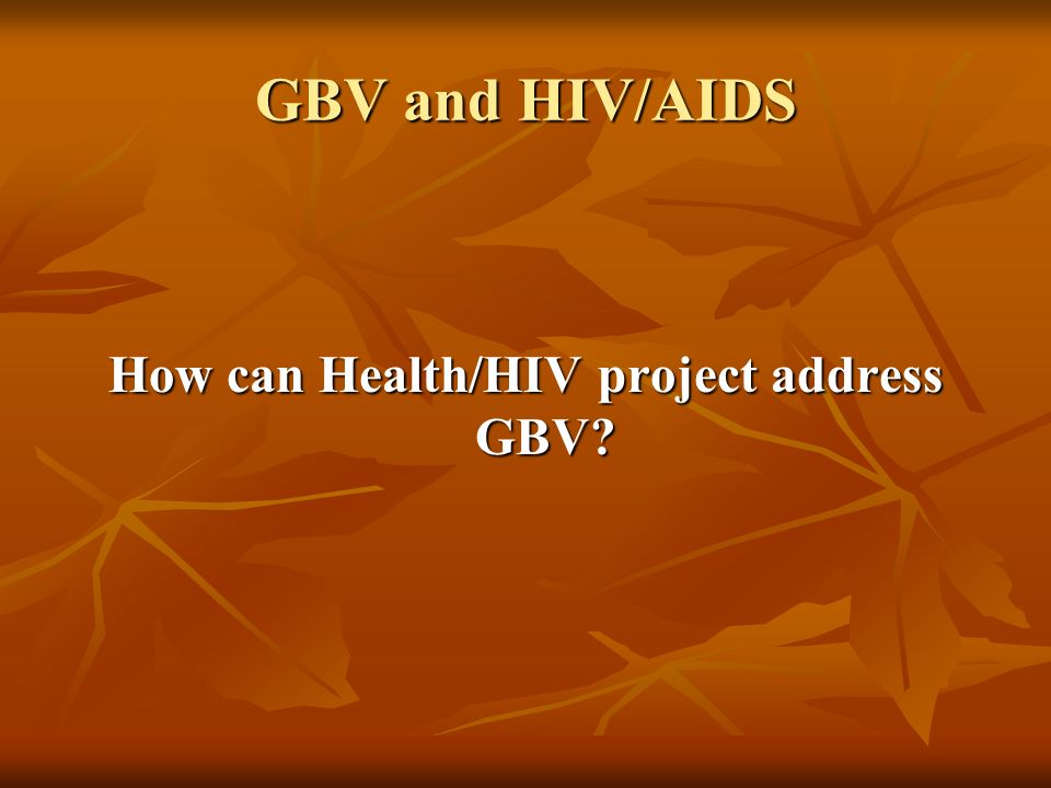 GBV and HIV/AIDS How can Health/HIV project address GBV