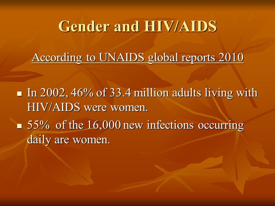 Gender and HIV/AIDS According to UNAIDS global reports 2010 In 2002, 46% of 33.4 million adults living with HIV/AIDS were women.