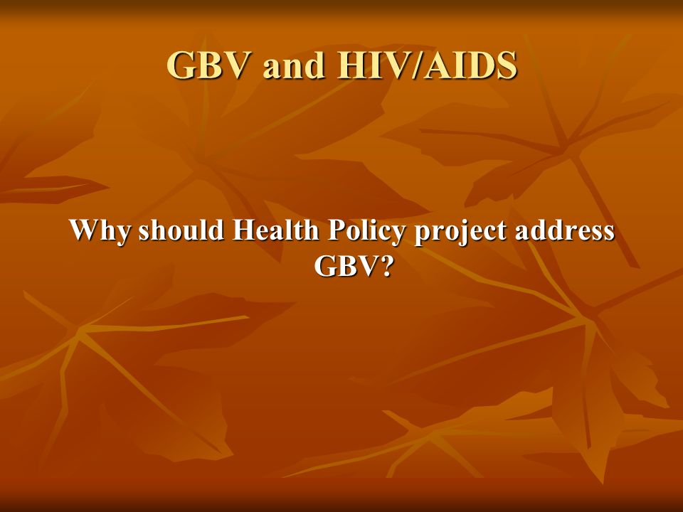 GBV and HIV/AIDS Why should Health Policy project address GBV