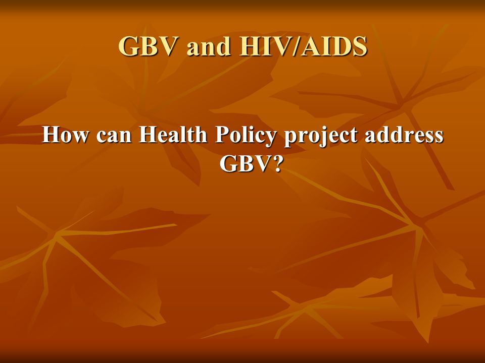 GBV and HIV/AIDS How can Health Policy project address GBV