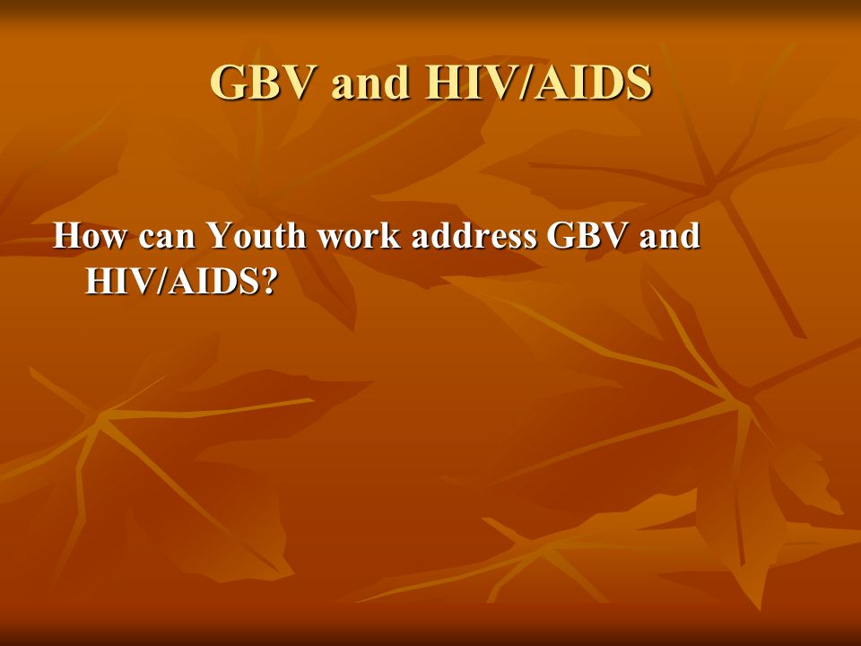 GBV and HIV/AIDS How can Youth work address GBV and HIV/AIDS