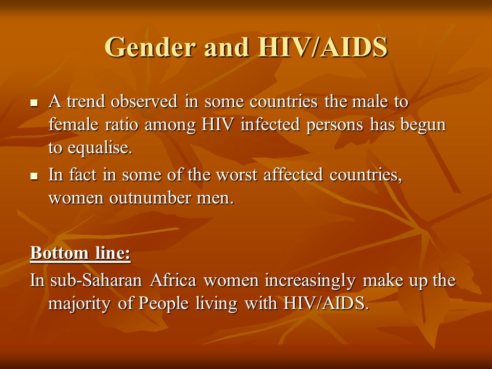 Gender and HIV/AIDS A trend observed in some countries the male to female ratio among HIV infected persons has begun to equalise.