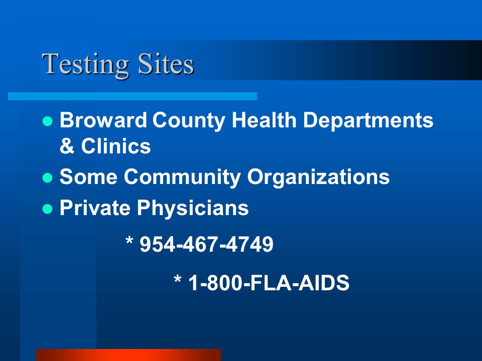 Testing Sites Broward County Health Departments & Clinics Some Community Organizations Private Physicians * * FLA-AIDS