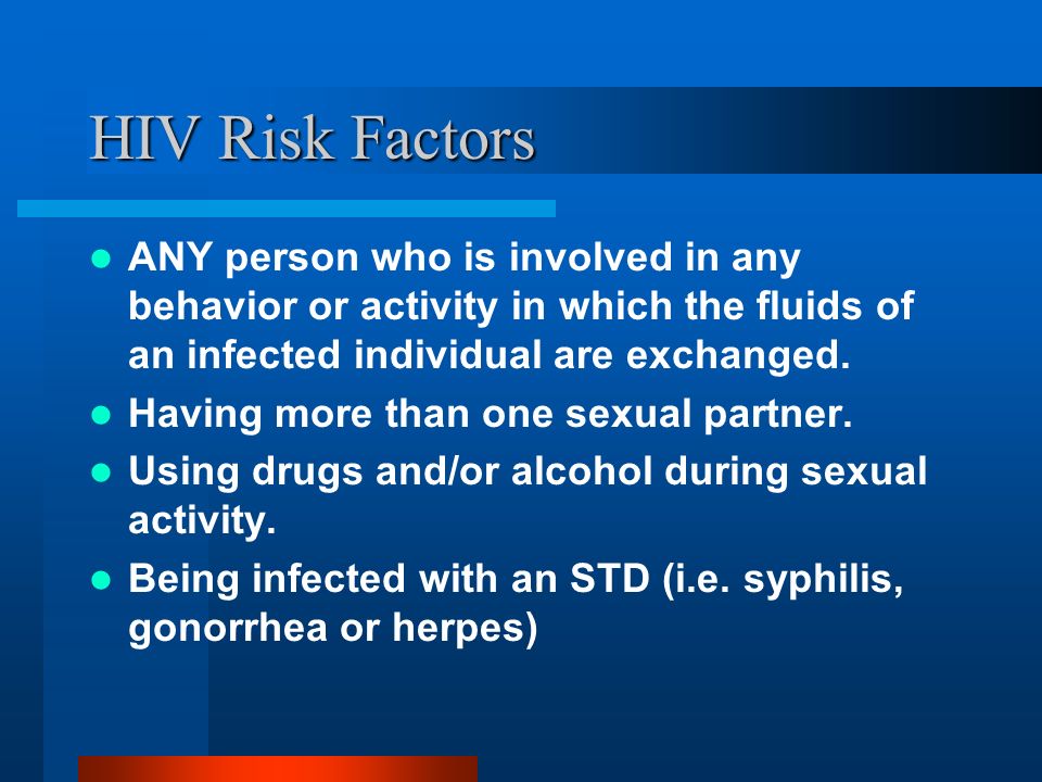 HIV Risk Factors ANY person who is involved in any behavior or activity in which the fluids of an infected individual are exchanged.