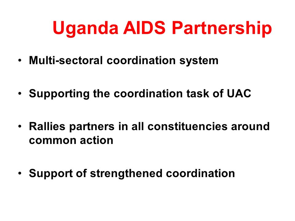 Uganda AIDS Partnership Multi-sectoral coordination system Supporting the coordination task of UAC Rallies partners in all constituencies around common action Support of strengthened coordination