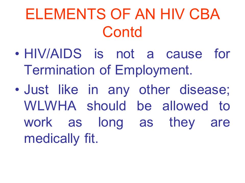 ELEMENTS OF AN HIV CBA Contd HIV/AIDS is not a cause for Termination of Employment.