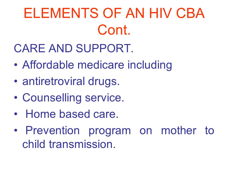 ELEMENTS OF AN HIV CBA Cont. CARE AND SUPPORT. Affordable medicare including antiretroviral drugs.