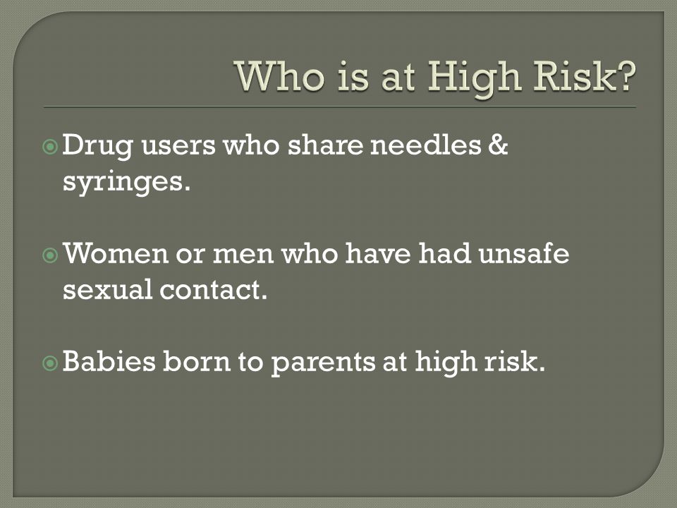  Drug users who share needles & syringes.  Women or men who have had unsafe sexual contact.
