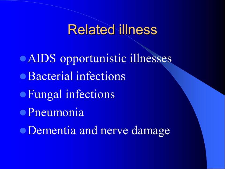 Related illness AIDS opportunistic illnesses Bacterial infections Fungal infections Pneumonia Dementia and nerve damage