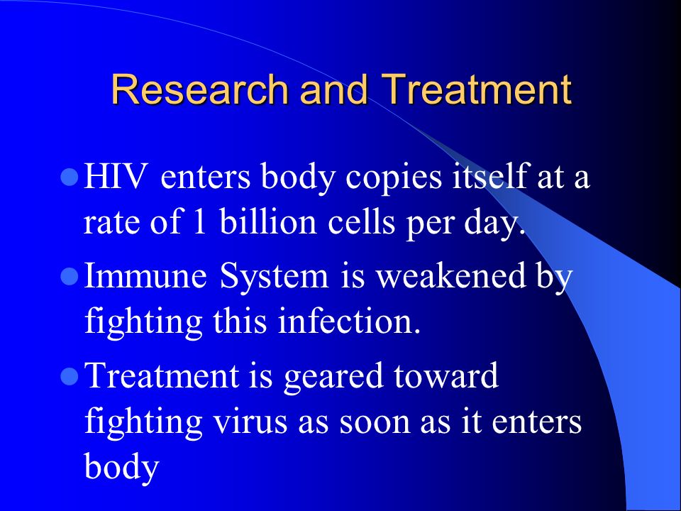 Research and Treatment HIV enters body copies itself at a rate of 1 billion cells per day.