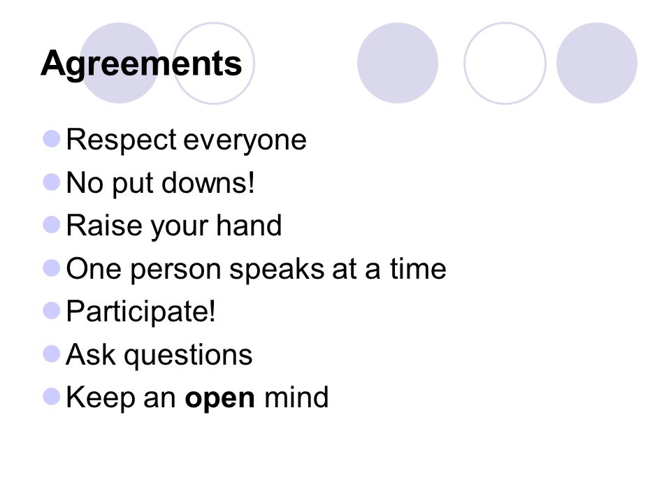 Agreements Respect everyone No put downs. Raise your hand One person speaks at a time Participate.