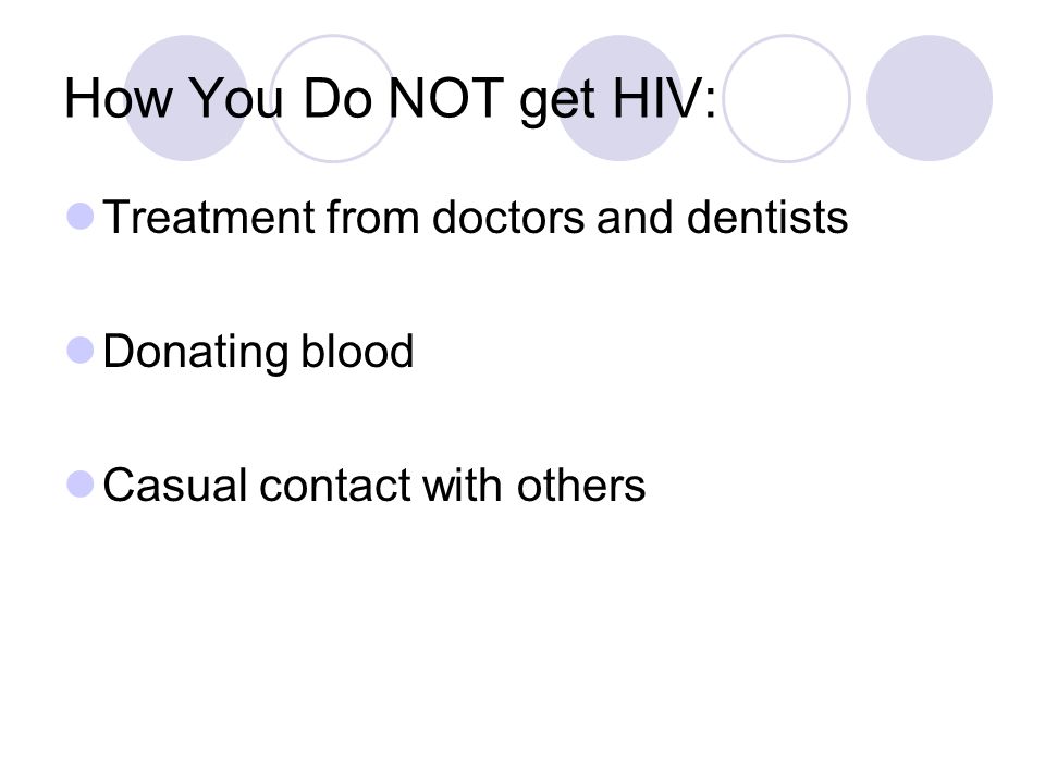 How You Do NOT get HIV: Treatment from doctors and dentists Donating blood Casual contact with others