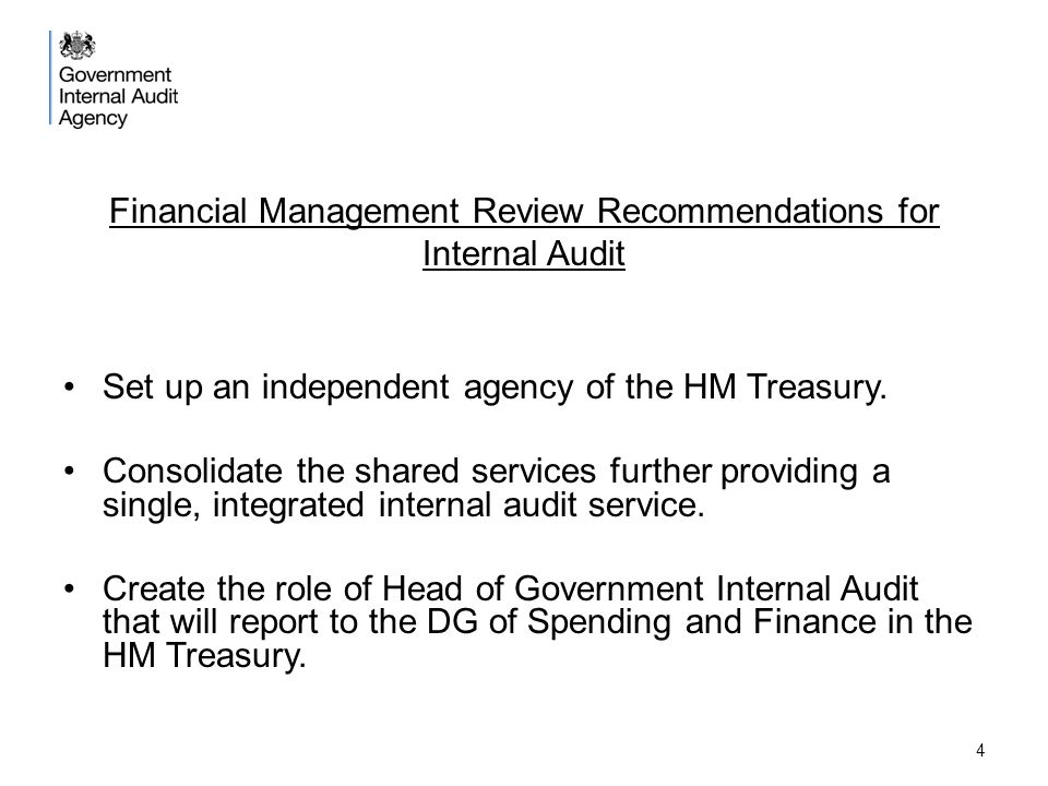 4 Financial Management Review Recommendations for Internal Audit Set up an independent agency of the HM Treasury.