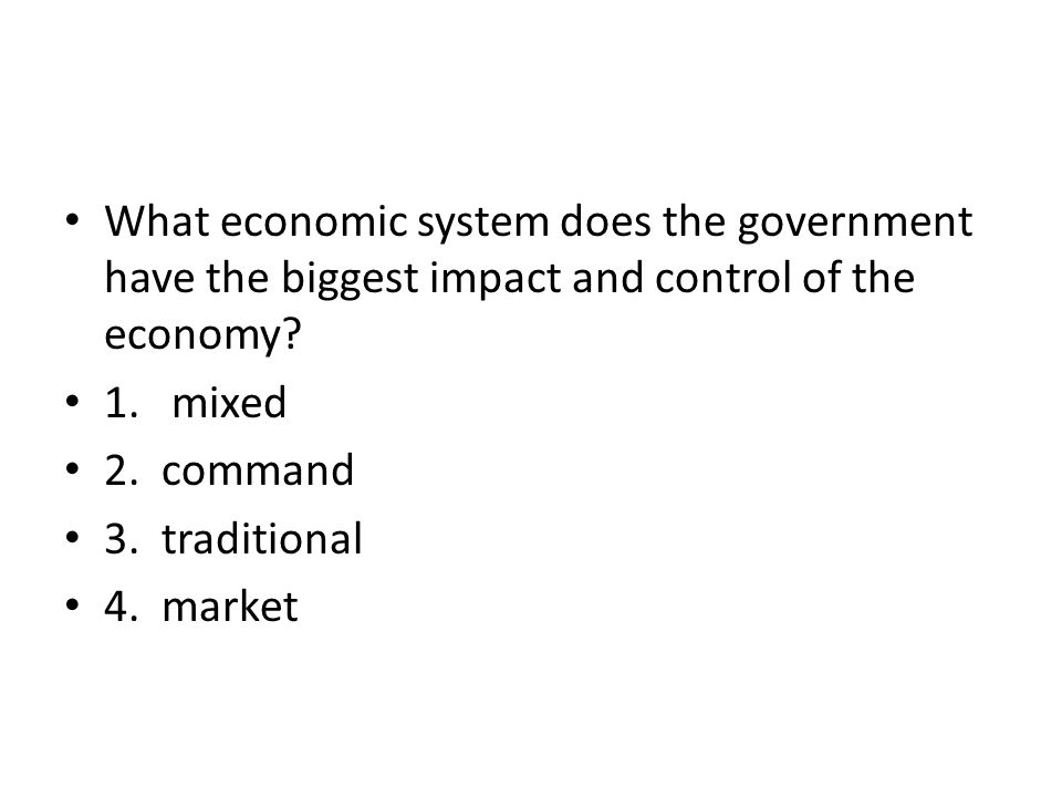 What economic system does the government have the biggest impact and control of the economy.