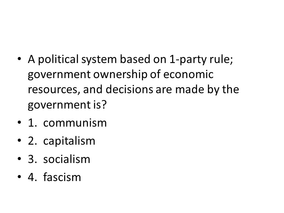 A political system based on 1-party rule; government ownership of economic resources, and decisions are made by the government is.