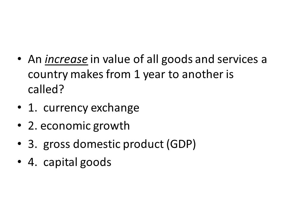 An increase in value of all goods and services a country makes from 1 year to another is called.