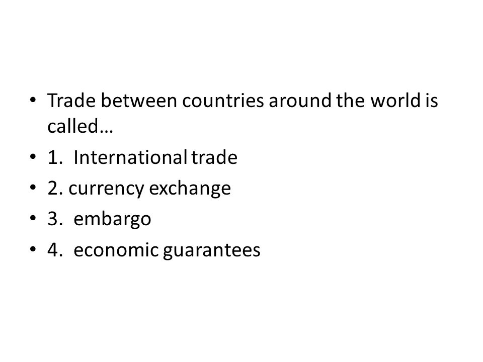 Trade between countries around the world is called… 1.