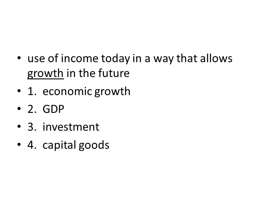 use of income today in a way that allows growth in the future 1.