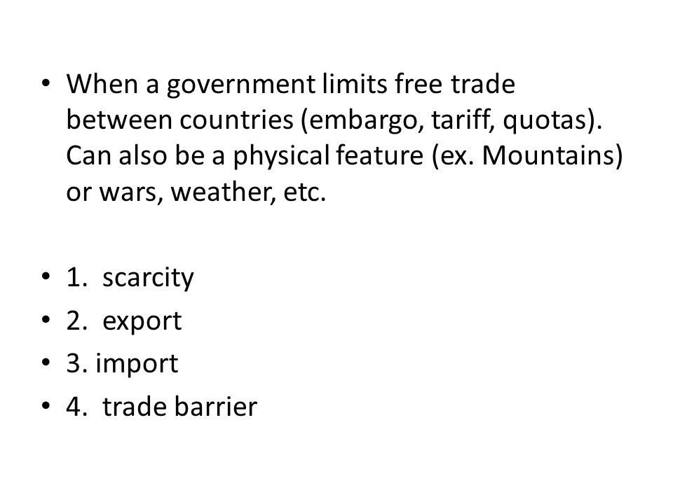 When a government limits free trade between countries (embargo, tariff, quotas).