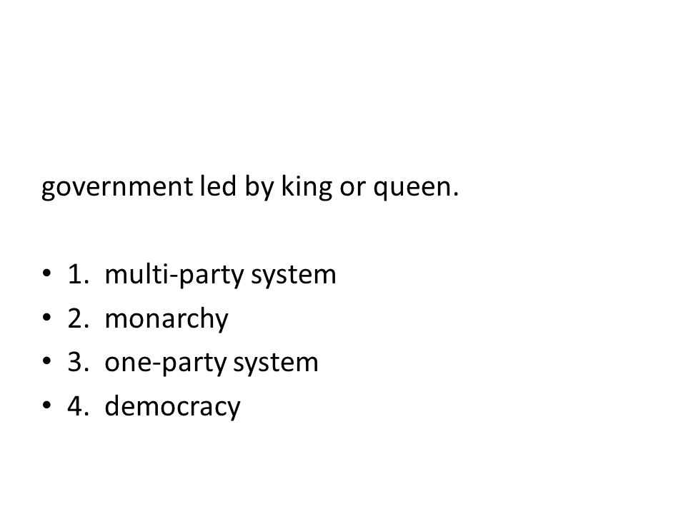 government led by king or queen. 1. multi-party system 2. monarchy 3. one-party system 4. democracy