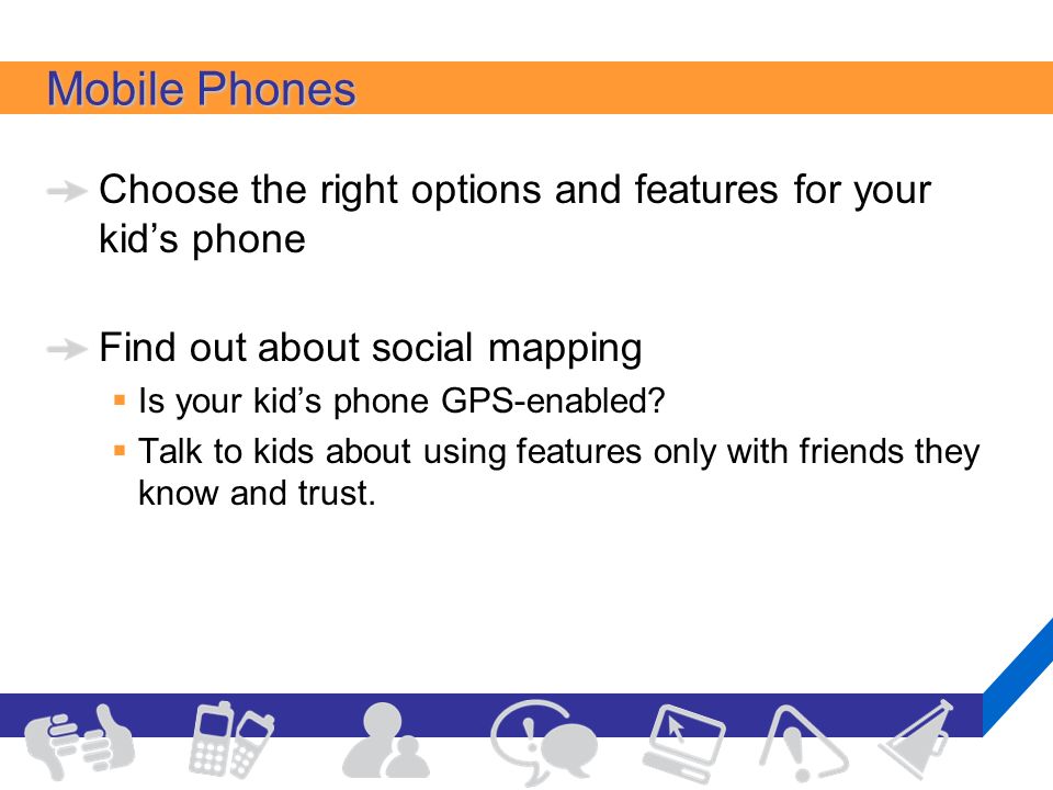 Mobile Phones Choose the right options and features for your kid’s phone Find out about social mapping  Is your kid’s phone GPS-enabled.