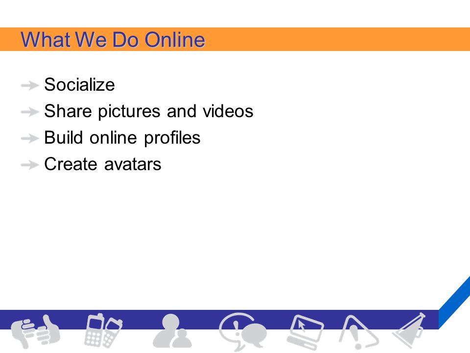 What We Do Online Socialize Share pictures and videos Build online profiles Create avatars