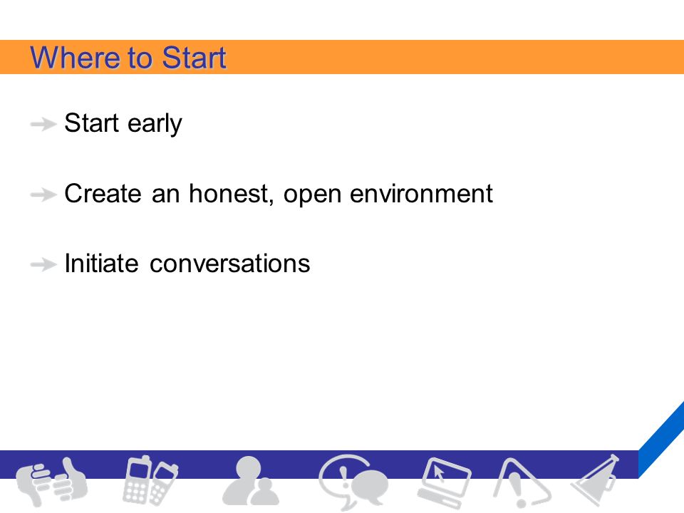 Where to Start Start early Create an honest, open environment Initiate conversations