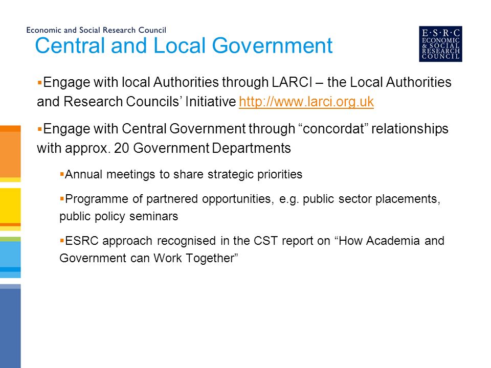 Central and Local Government  Engage with local Authorities through LARCI – the Local Authorities and Research Councils’ Initiative    Engage with Central Government through concordat relationships with approx.
