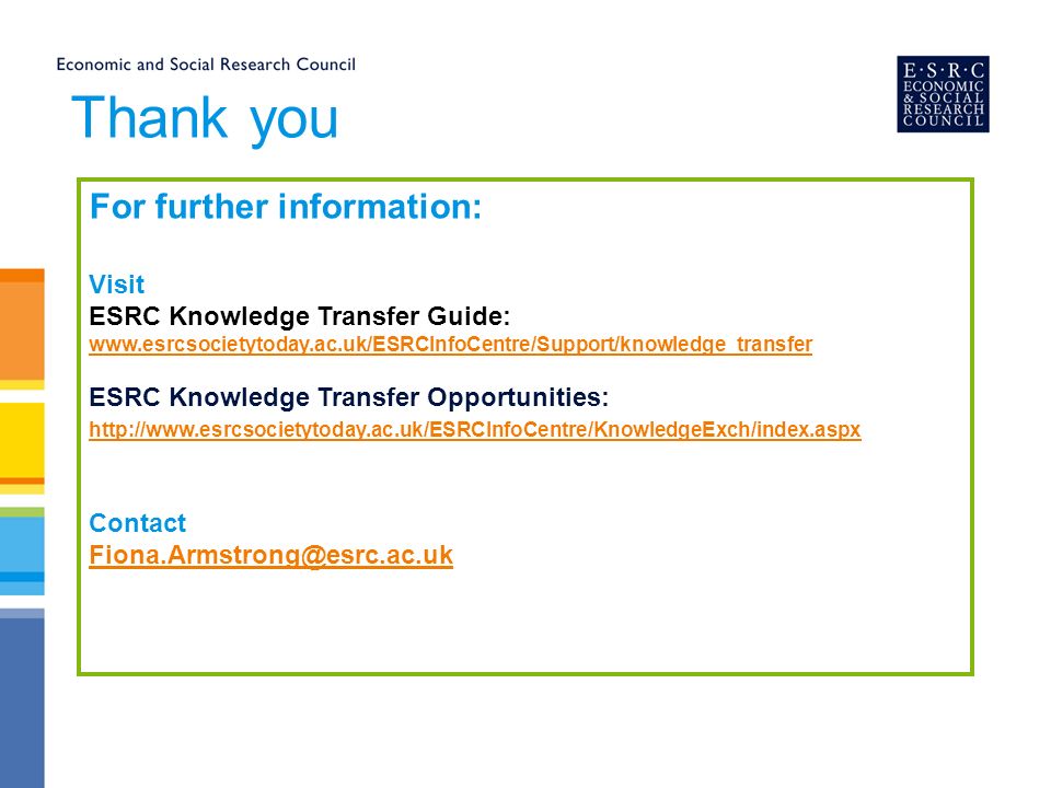 Thank you For further information: Visit ESRC Knowledge Transfer Guide:   ESRC Knowledge Transfer Opportunities:   Contact