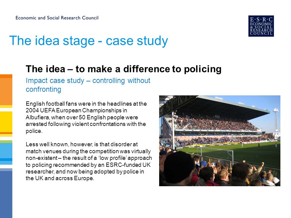 The idea stage - case study Impact case study – controlling without confronting English football fans were in the headlines at the 2004 UEFA European Championships in Albufiera, when over 50 English people were arrested following violent confrontations with the police.