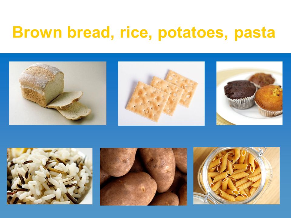 Brown bread, rice, potatoes, pasta
