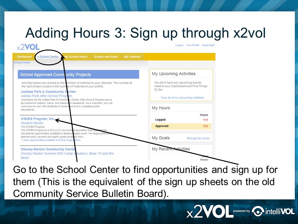 Adding Hours 3: Sign up through x2vol Go to the School Center to find opportunities and sign up for them (This is the equivalent of the sign up sheets on the old Community Service Bulletin Board).