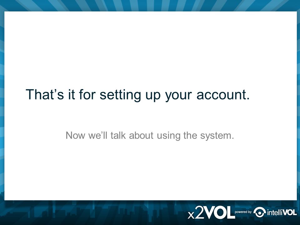 That’s it for setting up your account. Now we’ll talk about using the system.