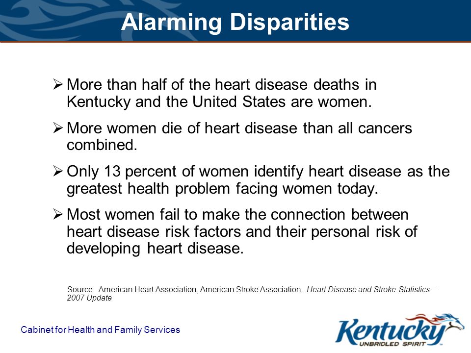 Cabinet for Health and Family Services  More than half of the heart disease deaths in Kentucky and the United States are women.