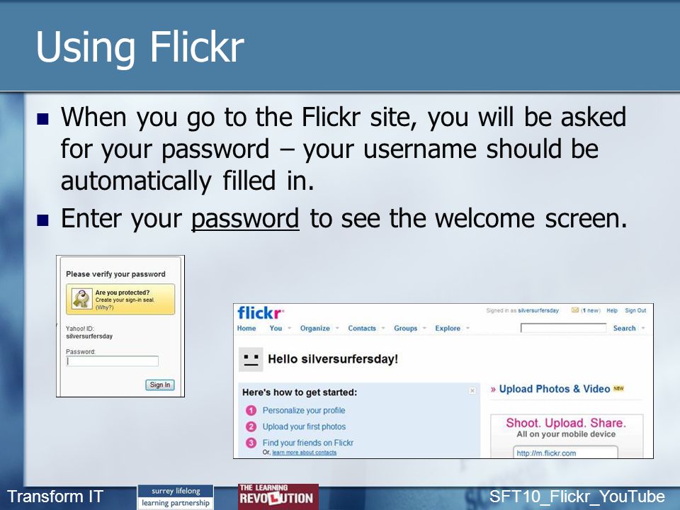 Transform IT SFT10_Flickr_YouTube Using Flickr When you go to the Flickr site, you will be asked for your password – your username should be automatically filled in.