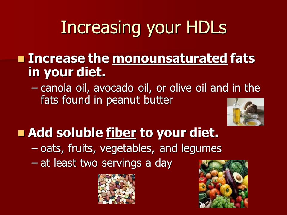 Increasing your HDLs Increase the monounsaturated fats in your diet.