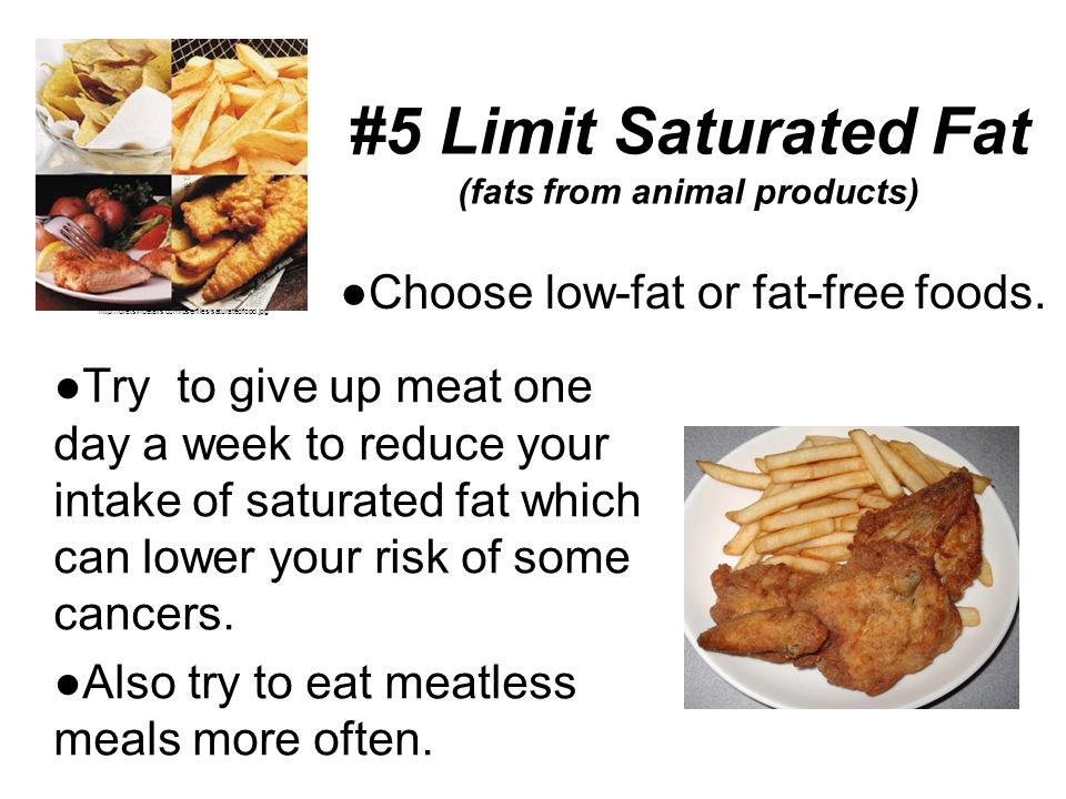 #5 Limit Saturated Fat (fats from animal products) ● Try to give up meat one day a week to reduce your intake of saturated fat which can lower your risk of some cancers.