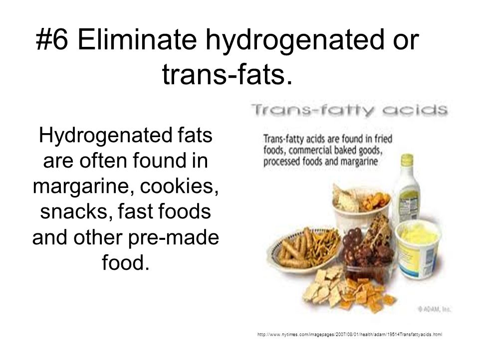 Hydrogenated fats are often found in margarine, cookies, snacks, fast foods and other pre-made food.