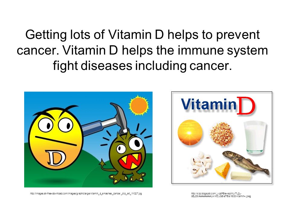 Getting lots of Vitamin D helps to prevent cancer.