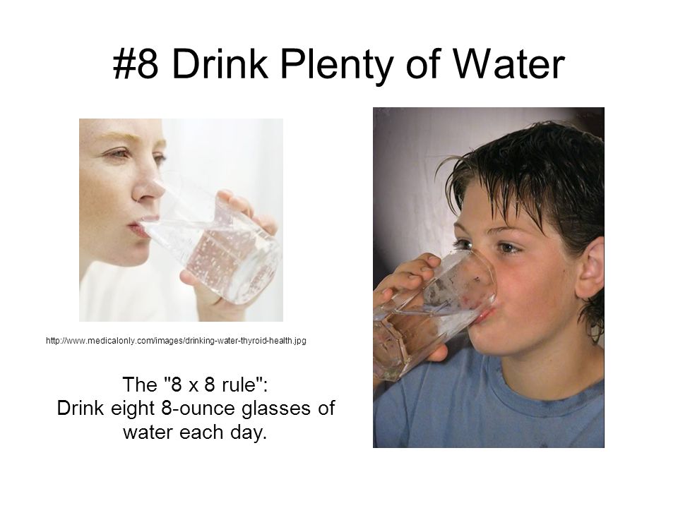 #8 Drink Plenty of Water   The 8 x 8 rule : Drink eight 8-ounce glasses of water each day.