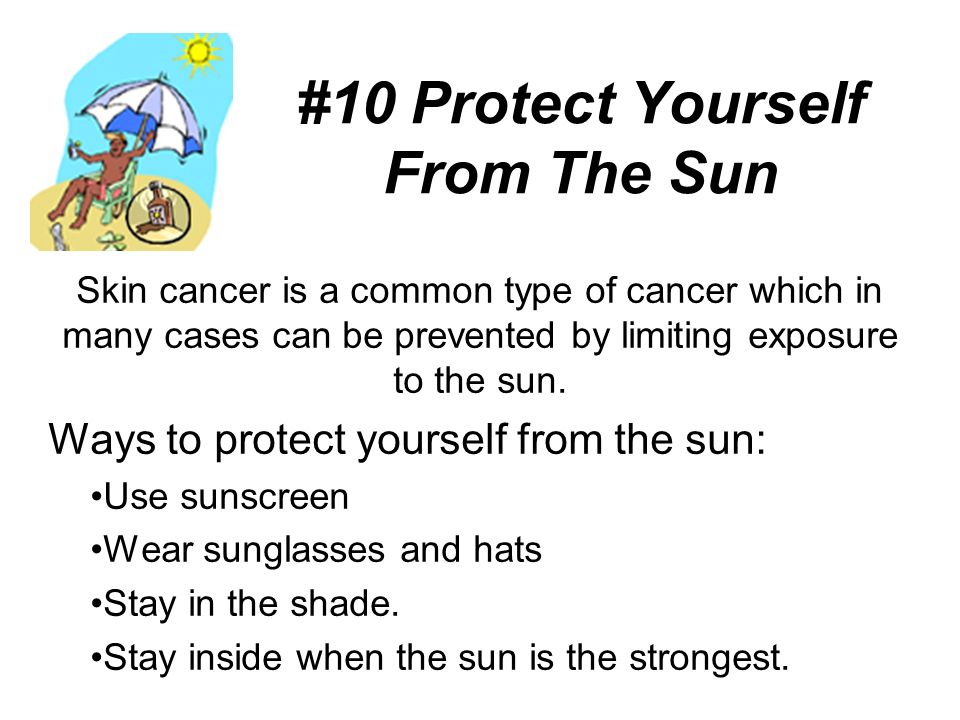 #10 Protect Yourself From The Sun Skin cancer is a common type of cancer which in many cases can be prevented by limiting exposure to the sun.