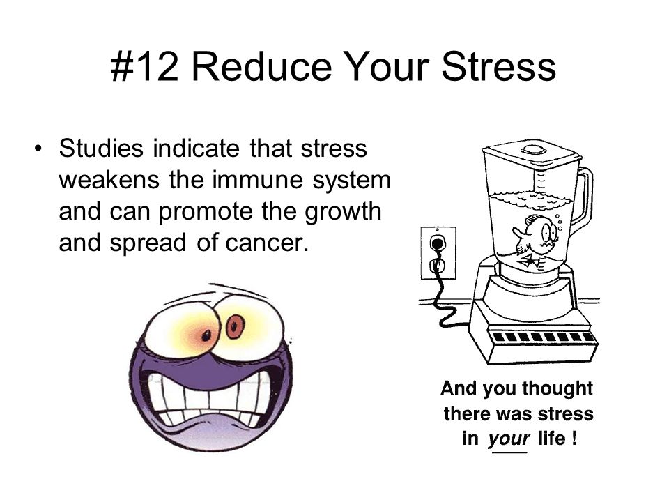 #12 Reduce Your Stress Studies indicate that stress weakens the immune system and can promote the growth and spread of cancer.