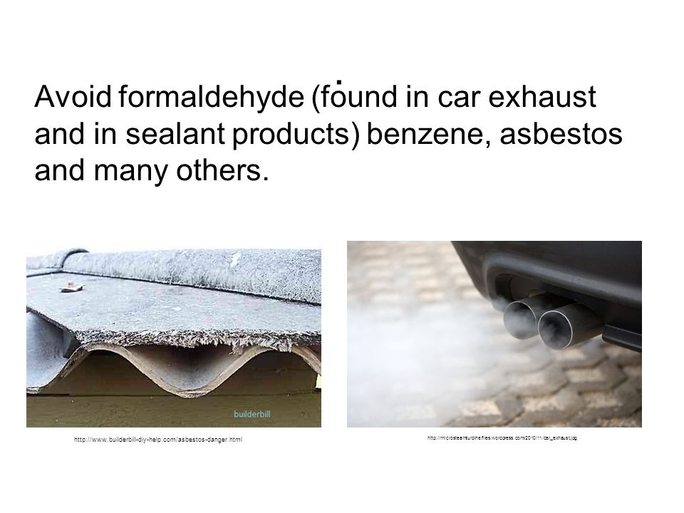 Avoid formaldehyde (found in car exhaust and in sealant products) benzene, asbestos and many others.