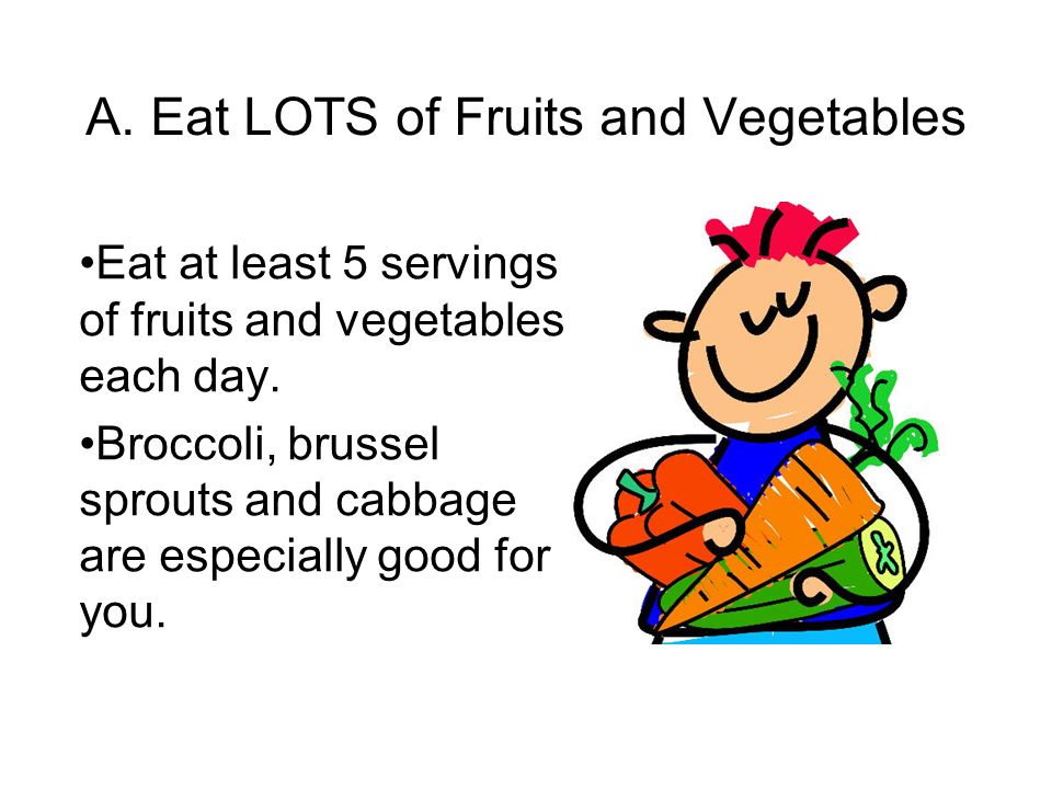 A. Eat LOTS of Fruits and Vegetables Eat at least 5 servings of fruits and vegetables each day.