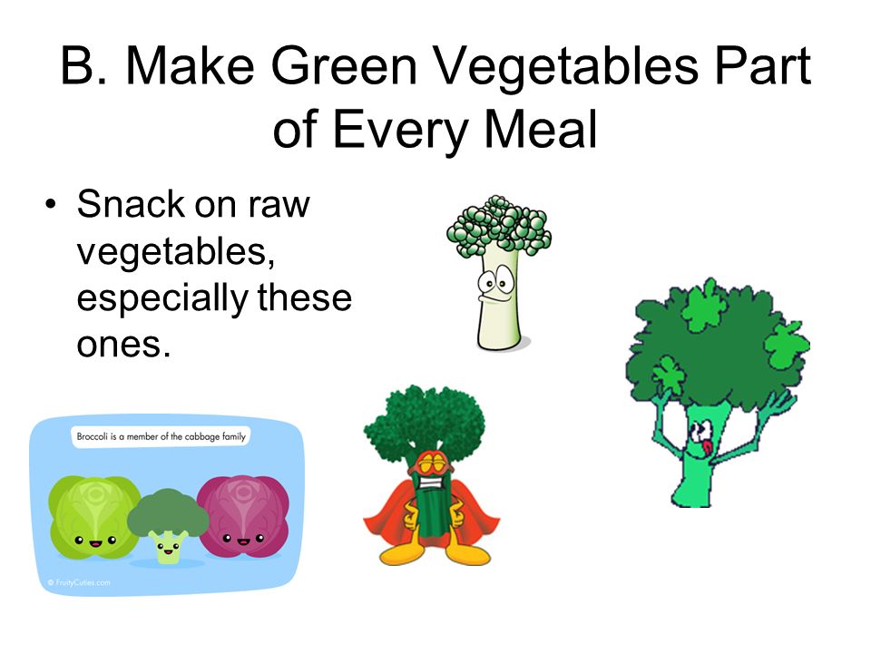 B. Make Green Vegetables Part of Every Meal Snack on raw vegetables, especially these ones.