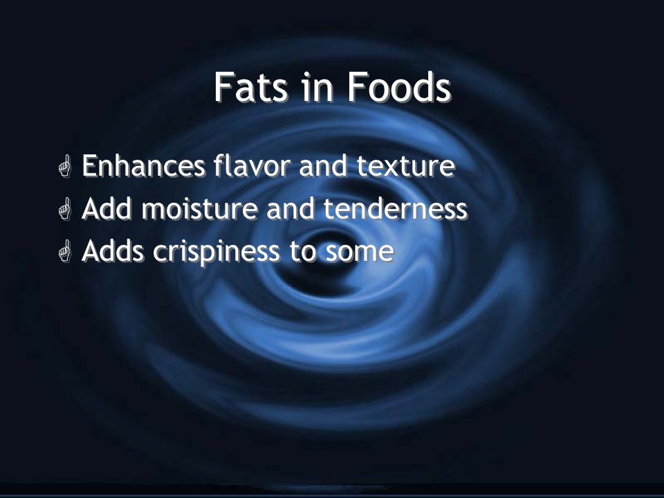 Fats in Foods G Enhances flavor and texture G Add moisture and tenderness G Adds crispiness to some G Enhances flavor and texture G Add moisture and tenderness G Adds crispiness to some